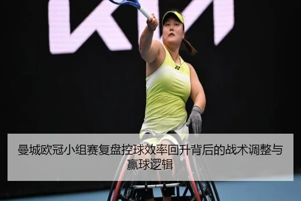 曼城欧冠小组赛复盘控球效率回升背后的战术调整与赢球逻辑(JIANGNANSPORTS)